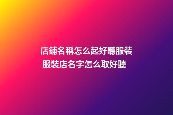店鋪名稱怎么起好聽服裝 服裝店名字怎么取好聽-第1張-店鋪起名-玄機派